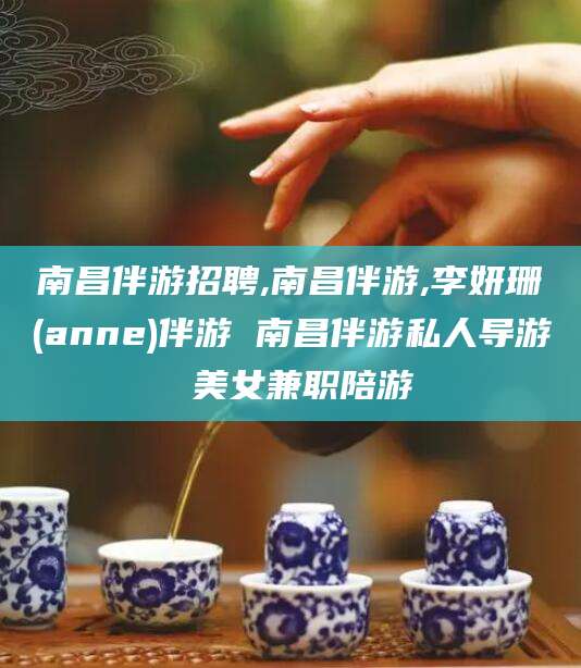 莱阳南昌伴游招聘,南昌伴游,李妍珊(anne)伴游 南昌伴游私人导游 美女兼职陪游