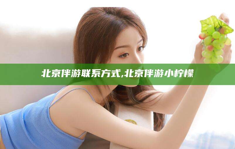 莱阳北京伴游联系方式,北京伴游小柠檬