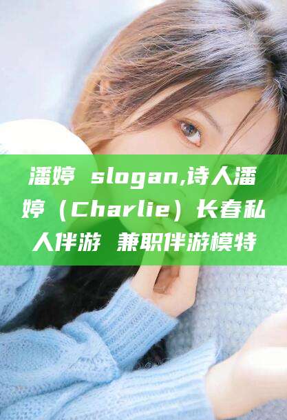 莱阳潘婷 slogan,诗人潘婷（Charlie）长春私人伴游 兼职伴游模特
