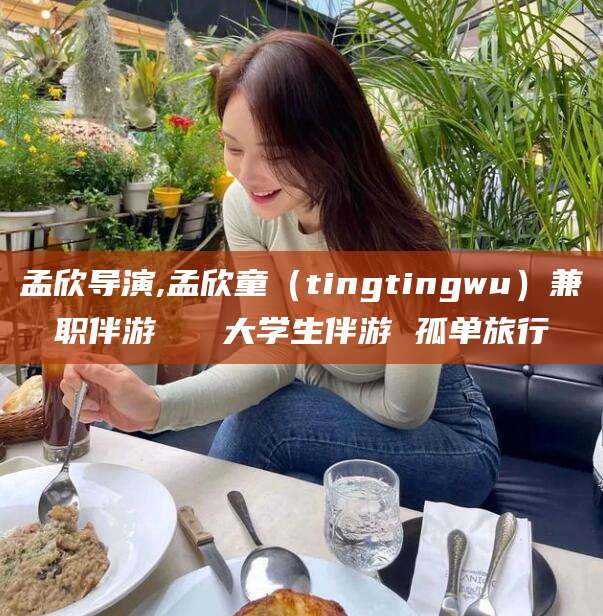 莱阳孟欣导演,孟欣童（tingtingwu）兼职伴游   大学生伴游 孤单旅行